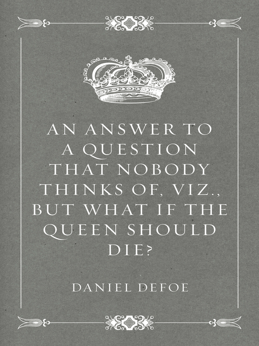 Title details for An Answer to a Question that Nobody thinks of, viz., But what if the Queen should Die? by Daniel Defoe - Wait list